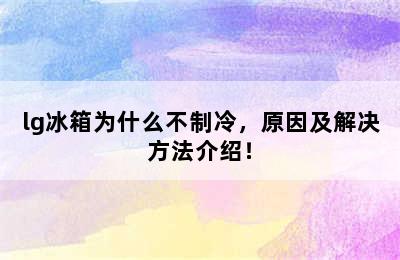 lg冰箱为什么不制冷，原因及解决方法介绍！