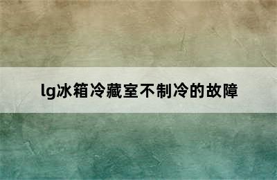 lg冰箱冷藏室不制冷的故障