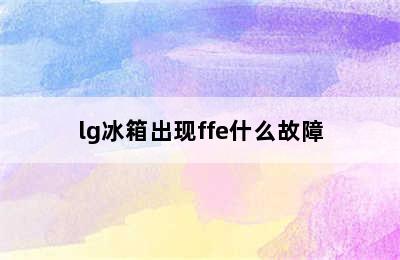 lg冰箱出现ffe什么故障