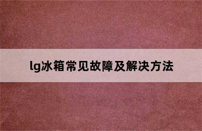 lg冰箱常见故障及解决方法