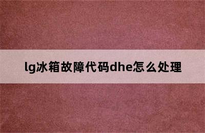 lg冰箱故障代码dhe怎么处理