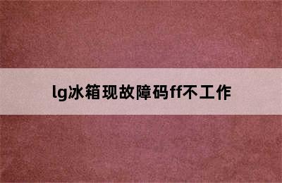 lg冰箱现故障码ff不工作