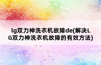 lg双力神洗衣机故障de(解决LG双力神洗衣机故障的有效方法)