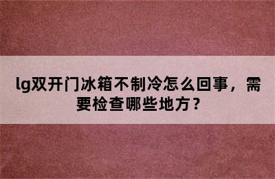 lg双开门冰箱不制冷怎么回事，需要检查哪些地方？