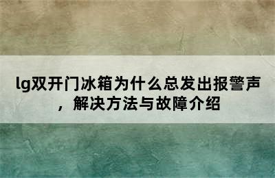 lg双开门冰箱为什么总发出报警声，解决方法与故障介绍