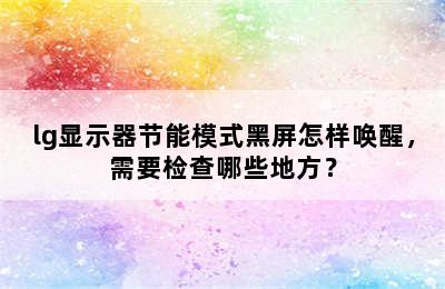 lg显示器节能模式黑屏怎样唤醒，需要检查哪些地方？