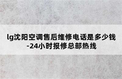 lg沈阳空调售后维修电话是多少钱-24小时报修总部热线