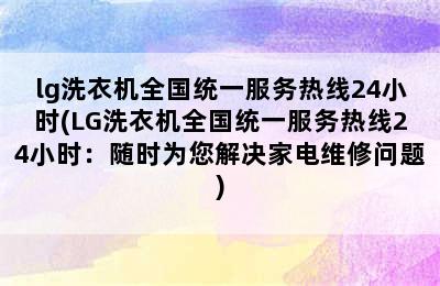 lg洗衣机全国统一服务热线24小时(LG洗衣机全国统一服务热线24小时：随时为您解决家电维修问题)