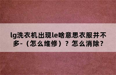 lg洗衣机出现le啥意思衣服并不多-（怎么维修）？怎么消除？