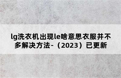 lg洗衣机出现le啥意思衣服并不多解决方法-（2023）已更新