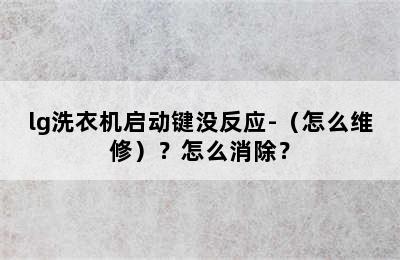 lg洗衣机启动键没反应-（怎么维修）？怎么消除？