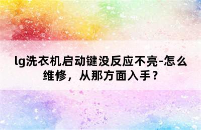 lg洗衣机启动键没反应不亮-怎么维修，从那方面入手？