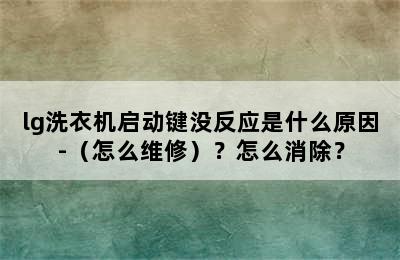 lg洗衣机启动键没反应是什么原因-（怎么维修）？怎么消除？