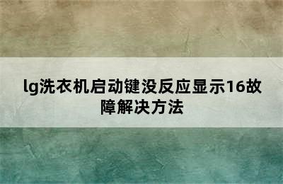 lg洗衣机启动键没反应显示16故障解决方法