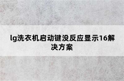 lg洗衣机启动键没反应显示16解决方案