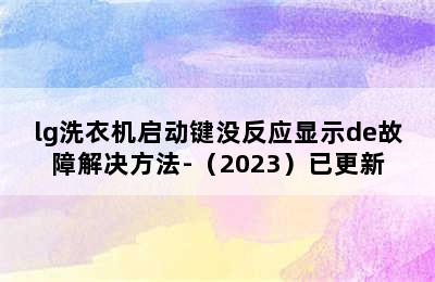 lg洗衣机启动键没反应显示de故障解决方法-（2023）已更新