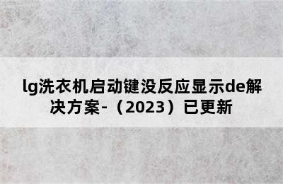 lg洗衣机启动键没反应显示de解决方案-（2023）已更新