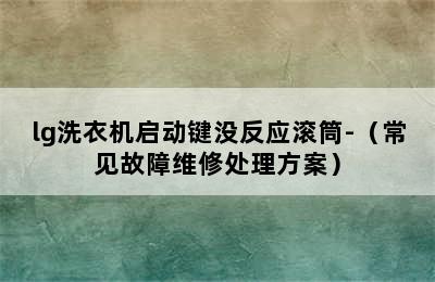 lg洗衣机启动键没反应滚筒-（常见故障维修处理方案）