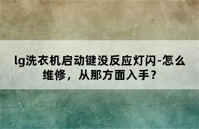 lg洗衣机启动键没反应灯闪-怎么维修，从那方面入手？