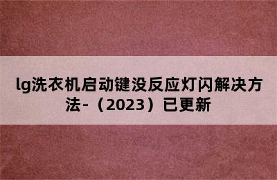 lg洗衣机启动键没反应灯闪解决方法-（2023）已更新