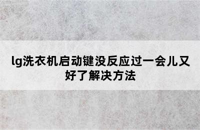 lg洗衣机启动键没反应过一会儿又好了解决方法