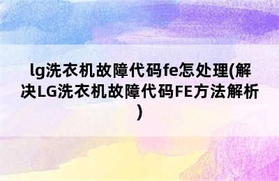 lg洗衣机故障代码fe怎处理(解决LG洗衣机故障代码FE方法解析)