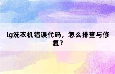 lg洗衣机错误代码，怎么排查与修复？