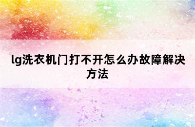 lg洗衣机门打不开怎么办故障解决方法