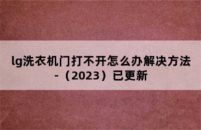 lg洗衣机门打不开怎么办解决方法-（2023）已更新