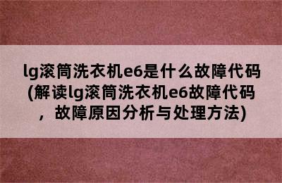 lg滚筒洗衣机e6是什么故障代码(解读lg滚筒洗衣机e6故障代码，故障原因分析与处理方法)