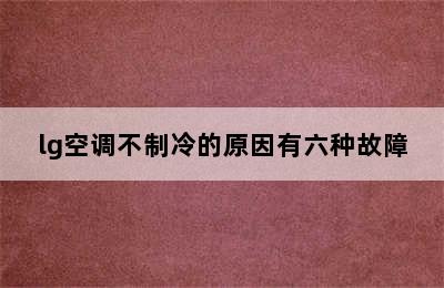 lg空调不制冷的原因有六种故障