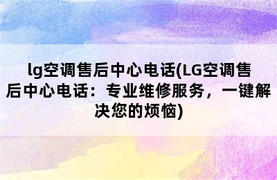 lg空调售后中心电话(LG空调售后中心电话：专业维修服务，一键解决您的烦恼)