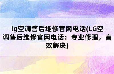 lg空调售后维修官网电话(LG空调售后维修官网电话：专业修理，高效解决)