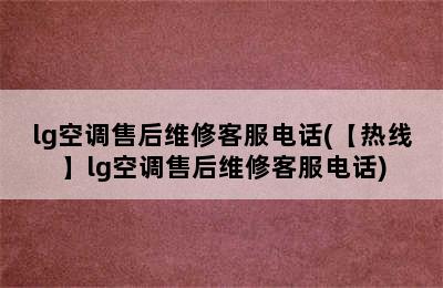 lg空调售后维修客服电话(【热线】lg空调售后维修客服电话)