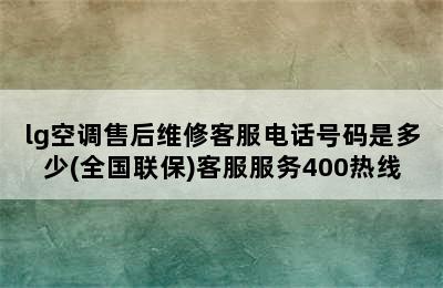 lg空调售后维修客服电话号码是多少(全国联保)客服服务400热线