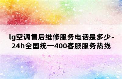 lg空调售后维修服务电话是多少-24h全国统一400客服服务热线