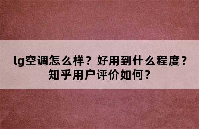 lg空调怎么样？好用到什么程度？知乎用户评价如何？