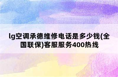 lg空调承德维修电话是多少钱(全国联保)客服服务400热线