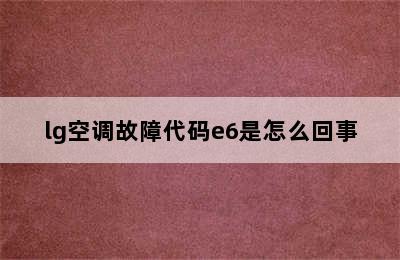 lg空调故障代码e6是怎么回事