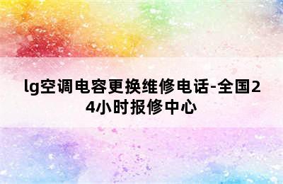 lg空调电容更换维修电话-全国24小时报修中心