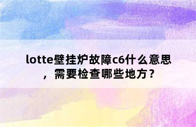 lotte壁挂炉故障c6什么意思，需要检查哪些地方？