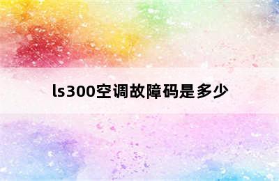 ls300空调故障码是多少