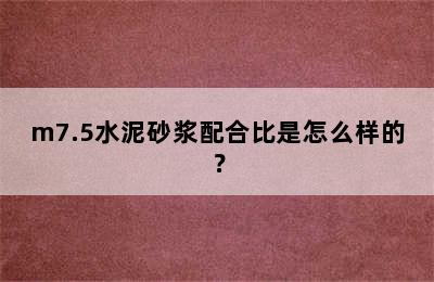 m7.5水泥砂浆配合比是怎么样的？