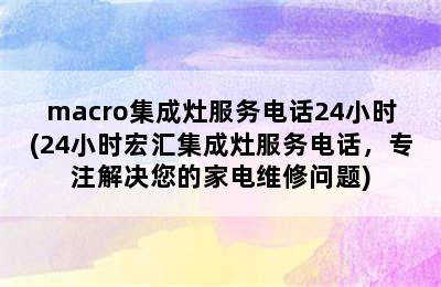 macro集成灶服务电话24小时(24小时宏汇集成灶服务电话，专注解决您的家电维修问题)