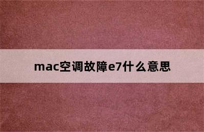 mac空调故障e7什么意思