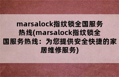 marsalock指纹锁全国服务热线(marsalock指纹锁全国服务热线：为您提供安全快捷的家居维修服务)