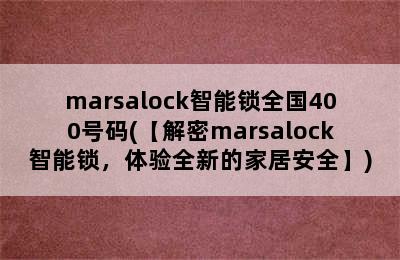 marsalock智能锁全国400号码(【解密marsalock智能锁，体验全新的家居安全】)