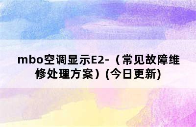 mbo空调显示E2-（常见故障维修处理方案）(今日更新)