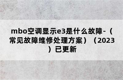 mbo空调显示e3是什么故障-（常见故障维修处理方案）（2023）已更新