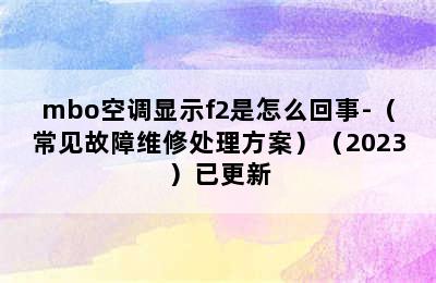 mbo空调显示f2是怎么回事-（常见故障维修处理方案）（2023）已更新